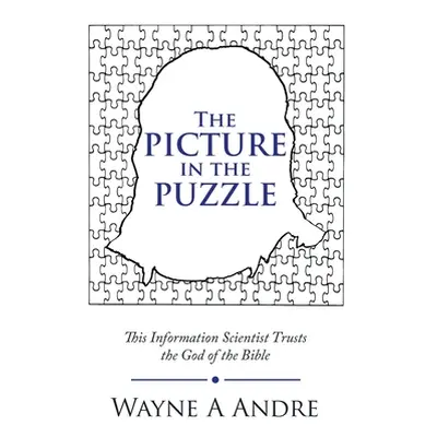 "The Picture in the Puzzle: This Information Scientist Trusts the God of the Bible" - "" ("Andre