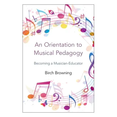 "An Orientation to Musical Pedagogy: Becoming a Musician-Educator" - "" ("Browning Birch P.")