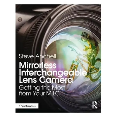 "Mirrorless Interchangeable Lens Camera: Getting the Most from Your MILC" - "" ("Anchell Steve")