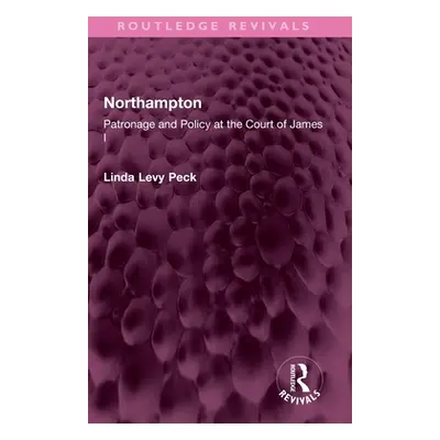 "Northampton: Patronage and Policy at the Court of James I" - "" ("Peck Linda Levy")