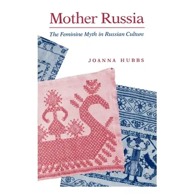 "Mother Russia: The Feminine Myth in Russian Culture" - "" ("Hubbs Joanna")