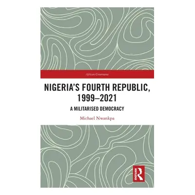 "Nigeria's Fourth Republic, 1999-2021: A Militarised Democracy" - "" ("Nwankpa Michael")