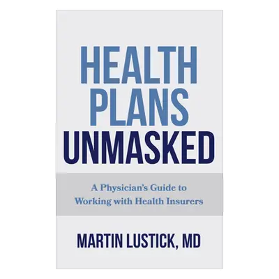 "Health Plans Unmasked: A Physician's Guide to Working with Health Insurers" - "" ("Lustick Mart