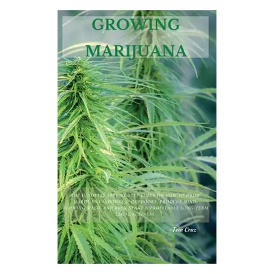 "Growing Marijuana: The Ultimate Step-by-Step Guide On How to Grow Marijuana Indoors & Outdoors,