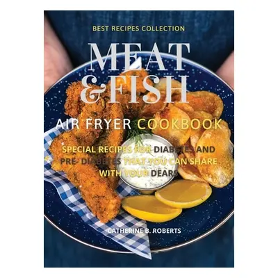 "Meat and Fish Air Fryer Oven Cookbook: Special Pre - Diabetic and Diabetic Main Courses to Be S