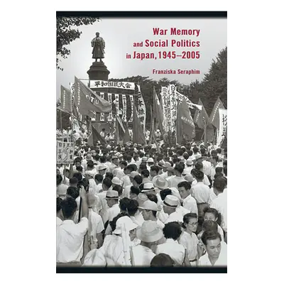 "War Memory and Social Politics in Japan, 1945-2005" - "" ("Seraphim Franziska")