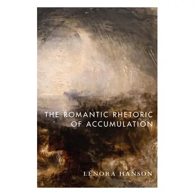 "The Romantic Rhetoric of Accumulation" - "" ("Hanson Lenora")