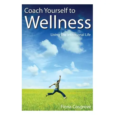 "Coach Yourself to Wellness: Living the Intentional Life" - "" ("Cosgrove Fiona")