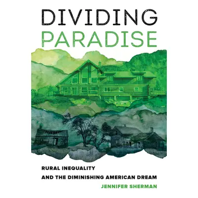 "Dividing Paradise: Rural Inequality and the Diminishing American Dream" - "" ("Sherman Jennifer