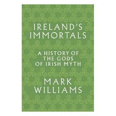 "Ireland's Immortals: A History of the Gods of Irish Myth" - "" ("Williams Mark")