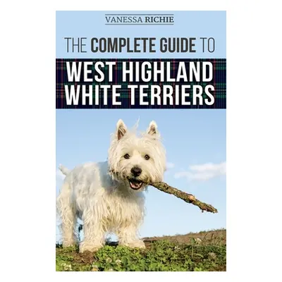 "The Complete Guide to West Highland White Terriers: Finding, Training, Socializing, Grooming, F