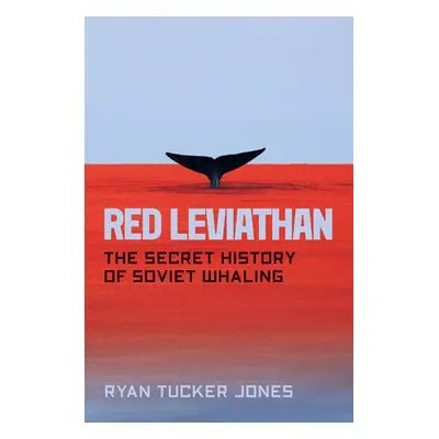 "Red Leviathan: The Secret History of Soviet Whaling" - "" ("Jones Ryan Tucker")