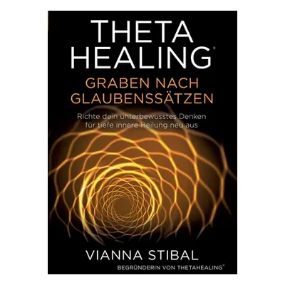 "ThetaHealing Graben nach Glaubensstzen: Richte dein unterbewusstes Denken fr tiefe innere Heilu