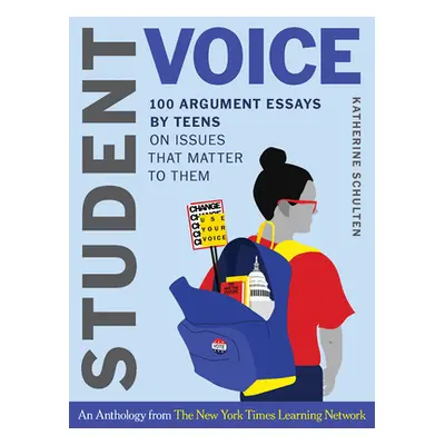 "Student Voice: 100 Argument Essays by Teens on Issues That Matter to Them" - "" ("Schulten Kath