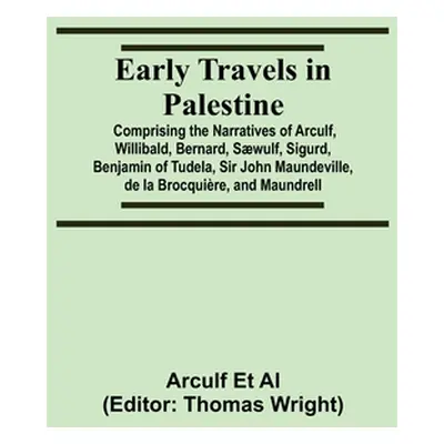 "Early Travels in Palestine; Comprising the Narratives of Arculf, Willibald, Bernard, Swulf, Sig