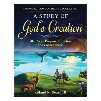 "A Study of God's Creation: Filled with Purpose, Direction, and Consequence" - "" ("Beard Roland