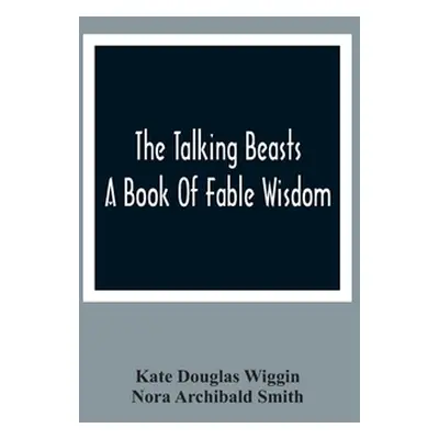 "The Talking Beasts: A Book Of Fable Wisdom" - "" ("Wiggin Kate Douglas")