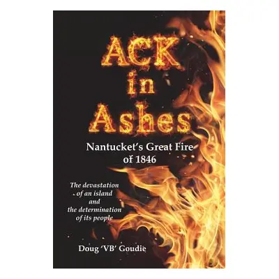 "ACK in Ashes: Nantucket's Great Fire of 1846" - "" ("Goudie Doug 'Vb'")