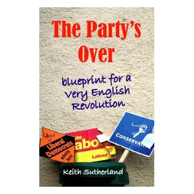 "Party's Over: Blueprint for a Very English Revolution" - "" ("Sutherland Keith")