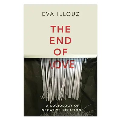 "The End of Love: A Sociology of Negative Relations" - "" ("Illouz Eva")