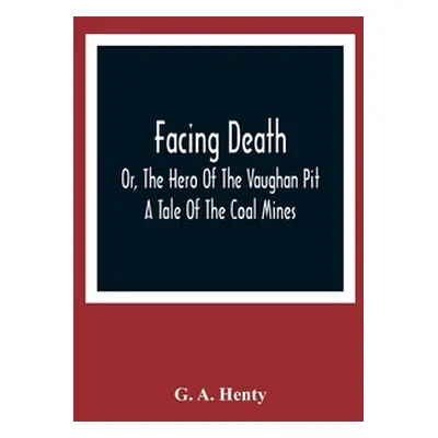 "Facing Death; Or, The Hero Of The Vaughan Pit; A Tale Of The Coal Mines" - "" ("A. Henty G.")