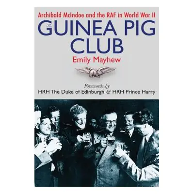 "The Guinea Pig Club: Archibald McIndoe and the RAF in World War II" - "" ("Mayhew Emily")