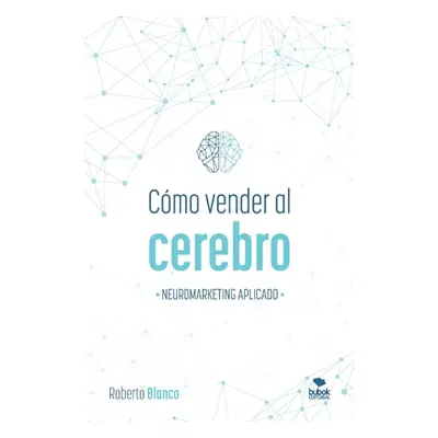 "Cmo Vender Al Cerebro: Neuromarketing Aplicado" - "" ("Blanco Brime Roberto")