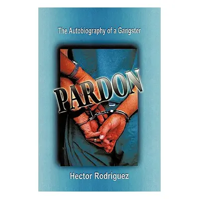 "Pardon: The Autobiography of a Gangster" - "" ("Rodriguez Hector")