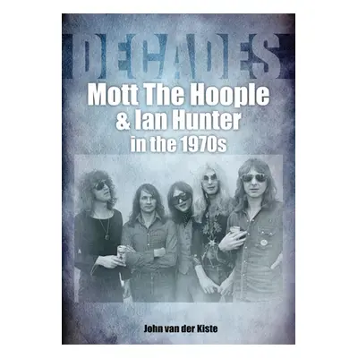 "Mott the Hoople and Ian Hunter in the 1970s: Decades" - "" ("Van Der Kiste John")