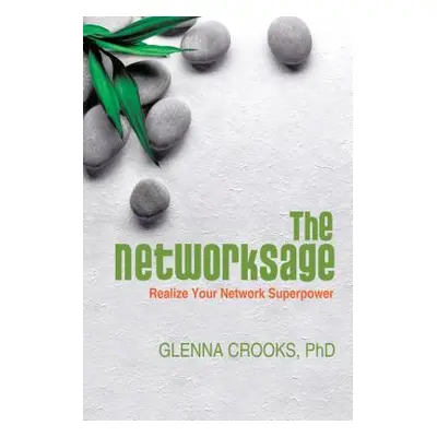 "The Networksage: Realize Your Network Superpower" - "" ("Crooks Phd Glenna")