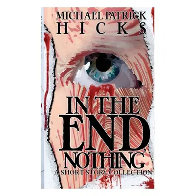 "In the End, Nothing: A Short Story Collection" - "" ("Hicks Michael Patrick")