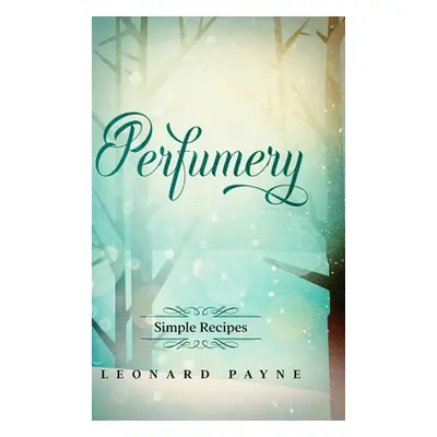 "Perfumery: Simple Recipes" - "" ("Payne Leonard")