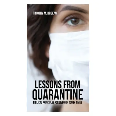 "Lessons from Quarantine: Biblical Principles for Living in Tough Times" - "" ("Brokaw Timothy M