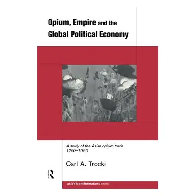 "Opium, Empire and the Global Political Economy: A Study of the Asian Opium Trade 1750-1950" - "