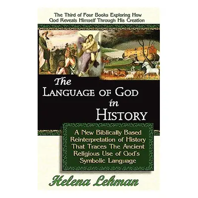 "The Language of God in History, A New Biblically Based Reinterpretation of History That Traces 