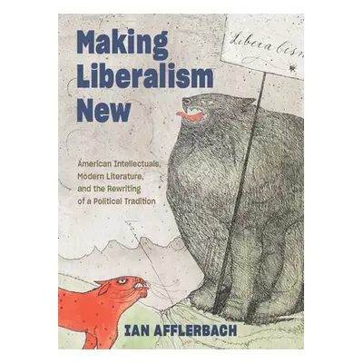 "Making Liberalism New: American Intellectuals, Modern Literature, and the Rewriting of a Politi