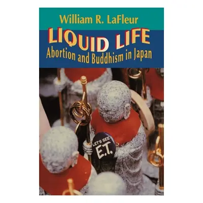 "Liquid Life: Abortion and Buddhism in Japan" - "" ("LaFleur William R.")