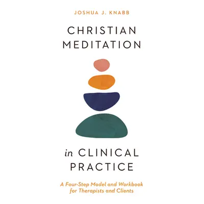 "Christian Meditation in Clinical Practice: A Four-Step Model and Workbook for Therapists and Cl