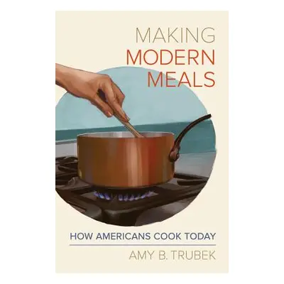 "Making Modern Meals, 66: How Americans Cook Today" - "" ("Trubek Amy B.")