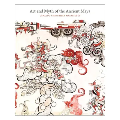 "Art and Myth of the Ancient Maya" - "" ("Chinchilla Mazariegos Oswaldo")