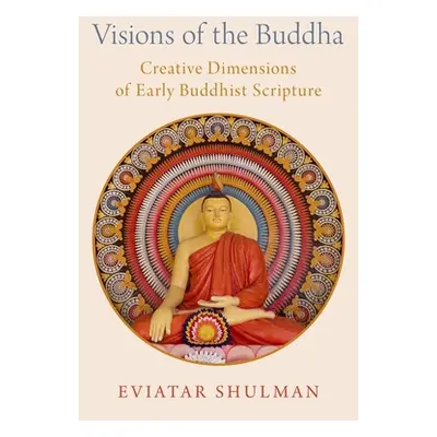 "Visions of the Buddha: Creative Dimensions of Early Buddhist Scripture" - "" ("Shulman Eviatar"