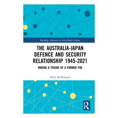 "The Australia-Japan Defence and Security Relationship 1945-2021: Making a Friend of a Former Fo