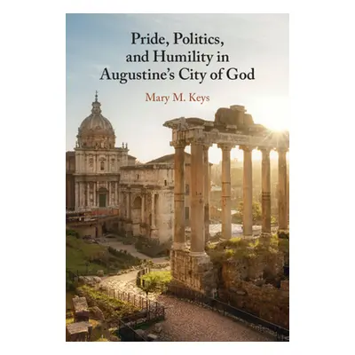 "Pride, Politics, and Humility in Augustine's City of God" - "" ("Keys Mary M.")