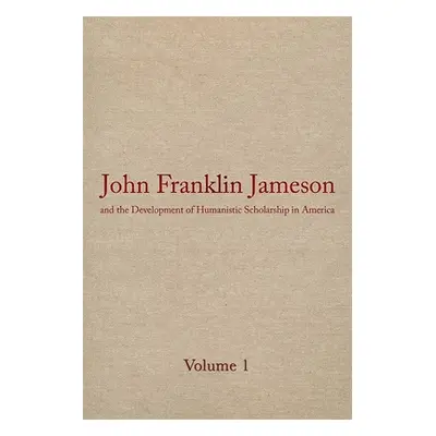 "John Franklin Jameson and the Development of Humanistic Scholarship in America: Volume 1: Selec