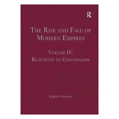 "The Rise and Fall of Modern Empires, Volume IV: Reactions to Colonialism" - "" ("Shipway Martin