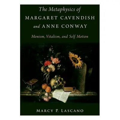 "The Metaphysics of Margaret Cavendish and Anne Conway: Monism, Vitalism, and Self-Motion" - "" 