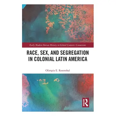 "Race, Sex, and Segregation in Colonial Latin America" - "" ("Rosenthal Olimpia")