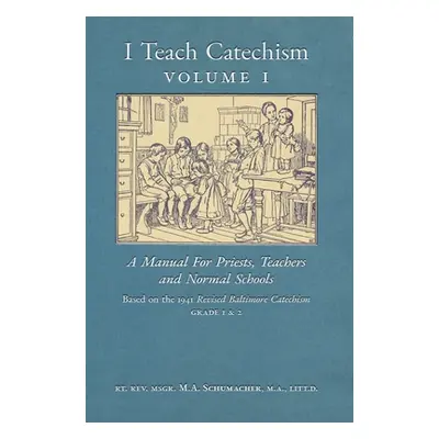 "I Teach Catechism: Volume 1: A Manual for Priests, Teachers and Normal Schools" - "" ("Schumach