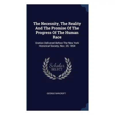 "The Necessity, The Reality And The Promise Of The Progress Of The Human Race: Oration Delivered