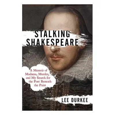 "Stalking Shakespeare: A Memoir of Madness, Murder, and My Search for the Poet Beneath the Paint